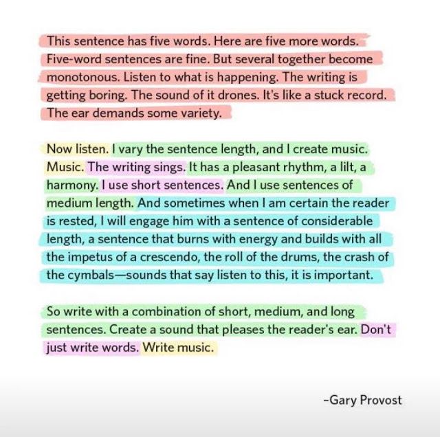 Black text on a white background. The text is highlighted in different colors, each indicating the length of the sentence. The first paragraph is highlighted all in red: “This sentence has five words. Here are five more words. Five-word sentences are fine. But several together become monotonous. Listen to what is happening. The writing is getting boring. The sound of it drones. It’s like a stuck record. The ear demands some variety.” The next paragraph is highlighted in assorted colors: “(Yellow) Now listen. (Green) I vary the sentence length, and I create music. (Yellow) Music. (Purple) The writing sings. (Green) It has a pleasant rhythm, a lilt, a harmony. (Purple) I use short sentences. (Green) And I use sentences of medium length. (Turquoise) And sometimes when I am certain the reader is rested, a sentence that burns with energy and builds with all the impetus of a crescendo, the roll of the drum, the crash of the cymbals — sounds that say listen to this, it is important.” The next paragraph also has assorted colors: “(Green) So write with a combination of short, medium, and long sentences. Create sound that pleases the reader’s ear. (Purple) Don’t just write words. (Yellow) Write music.”