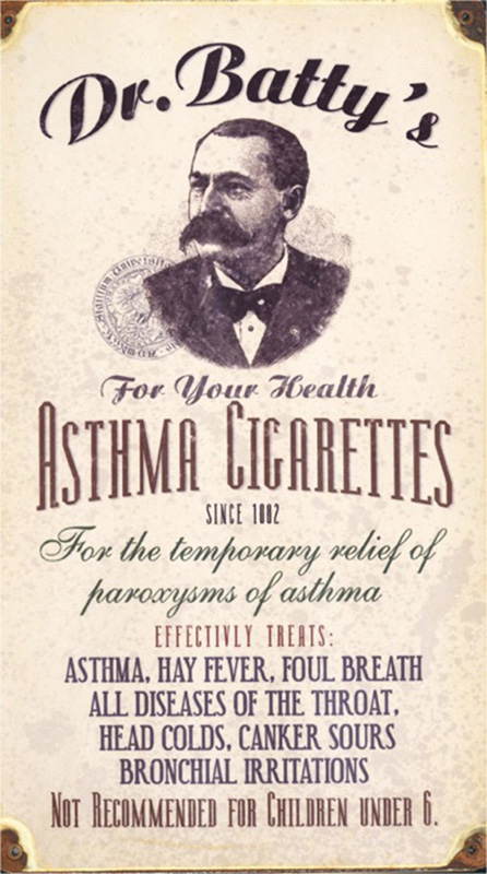 A very, very old ad, against a an old and yellowed background, showing a black-and-white illustrated bust of a dark-haired man with a serious mustache, wearing a dark suit. Above the image are the words, “Dr. Batty’s.” Below it, in an assortment of old-timey fonts, is the text, “For your health. Asthma Cigarettes. Since 1882. For the temporary relief of paroxysms of asthma. Effectively treats: Asthma, hay fever, foul breath, all diseases of the throat, head colds, canker sours, bronchial irritations. Not Recommended for Children under 6.”